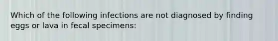 Which of the following infections are not diagnosed by finding eggs or lava in fecal specimens: