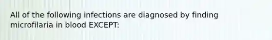 All of the following infections are diagnosed by finding microfilaria in blood EXCEPT: