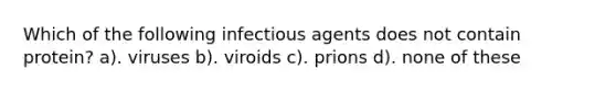 Which of the following infectious agents does not contain protein? a). viruses b). viroids c). prions d). none of these