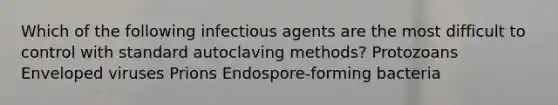 Which of the following infectious agents are the most difficult to control with standard autoclaving methods? Protozoans Enveloped viruses Prions Endospore-forming bacteria