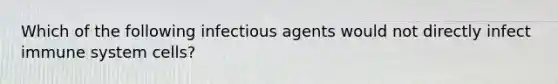 Which of the following infectious agents would not directly infect immune system cells?