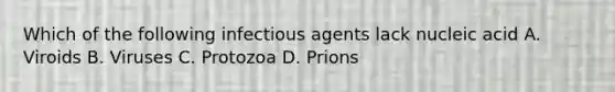 Which of the following infectious agents lack nucleic acid A. Viroids B. Viruses C. Protozoa D. Prions