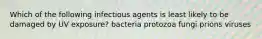 Which of the following infectious agents is least likely to be damaged by UV exposure? bacteria protozoa fungi prions viruses