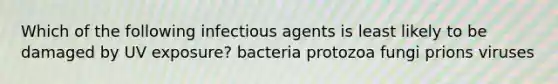 Which of the following infectious agents is least likely to be damaged by UV exposure? bacteria protozoa fungi prions viruses