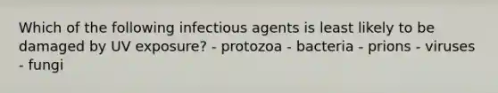 Which of the following infectious agents is least likely to be damaged by UV exposure? - protozoa - bacteria - prions - viruses - fungi