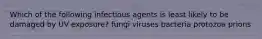 Which of the following infectious agents is least likely to be damaged by UV exposure? fungi viruses bacteria protozoa prions