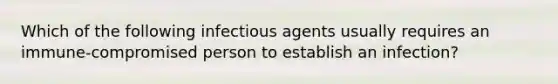 Which of the following infectious agents usually requires an immune-compromised person to establish an infection?