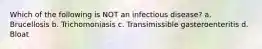 Which of the following is NOT an infectious disease? a. Brucellosis b. Trichomoniasis c. Transimissible gasteroenteritis d. Bloat