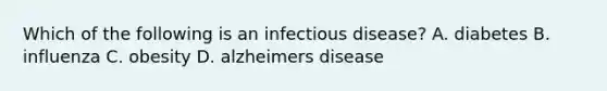 Which of the following is an infectious disease? A. diabetes B. influenza C. obesity D. alzheimers disease