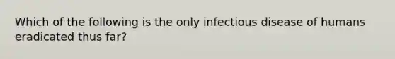 Which of the following is the only infectious disease of humans eradicated thus far?