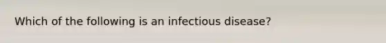 Which of the following is an infectious disease?