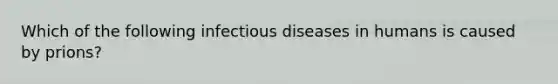 Which of the following infectious diseases in humans is caused by prions?