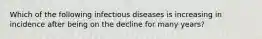 Which of the following infectious diseases is increasing in incidence after being on the decline for many years?​