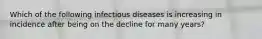 Which of the following infectious diseases is increasing in incidence after being on the decline for many years?