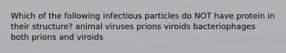 Which of the following infectious particles do NOT have protein in their structure? animal viruses prions viroids bacteriophages both prions and viroids