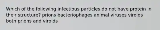 Which of the following infectious particles do not have protein in their structure? prions bacteriophages animal viruses viroids both prions and viroids