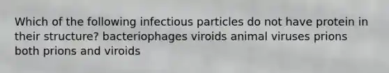 Which of the following infectious particles do not have protein in their structure? bacteriophages viroids animal viruses prions both prions and viroids