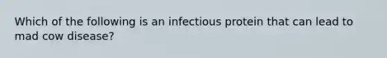 Which of the following is an infectious protein that can lead to mad cow disease?