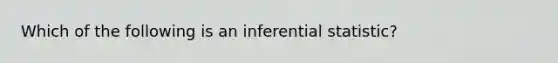 Which of the following is an inferential statistic?