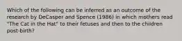 Which of the following can be inferred as an outcome of the research by DeCasper and Spence (1986) in which mothers read "The Cat in the Hat" to their fetuses and then to the children post-birth?