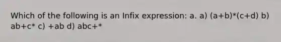 Which of the following is an Infix expression: a. a) (a+b)*(c+d) b) ab+c* c) +ab d) abc+*