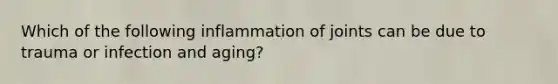 Which of the following inflammation of joints can be due to trauma or infection and aging?