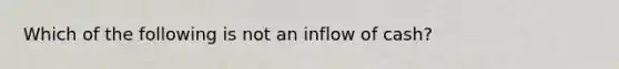 Which of the following is not an inflow of cash?