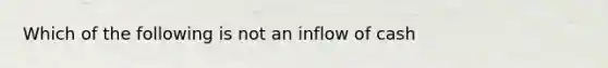 Which of the following is not an inflow of cash