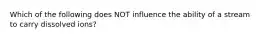 Which of the following does NOT influence the ability of a stream to carry dissolved ions?