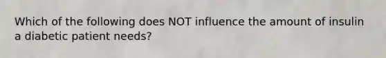 Which of the following does NOT influence the amount of insulin a diabetic patient needs?