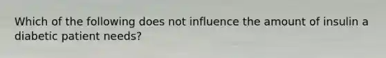 Which of the following does not influence the amount of insulin a diabetic patient needs?