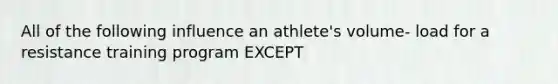 All of the following influence an athlete's volume- load for a resistance training program EXCEPT