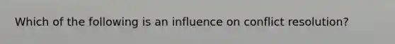 Which of the following is an influence on conflict resolution?