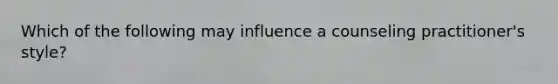 Which of the following may influence a counseling practitioner's style?