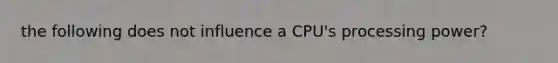 the following does not influence a CPU's processing power?