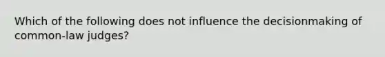 Which of the following does not influence the decisionmaking of common-law judges?