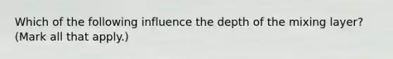 Which of the following influence the depth of the mixing layer? (Mark all that apply.)