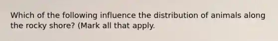 Which of the following influence the distribution of animals along the rocky shore? (Mark all that apply.