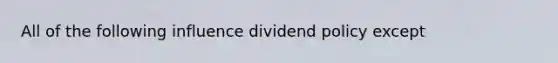 All of the following influence dividend policy except