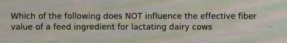 Which of the following does NOT influence the effective fiber value of a feed ingredient for lactating dairy cows