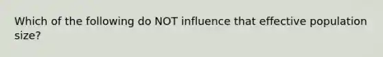 Which of the following do NOT influence that effective population size?