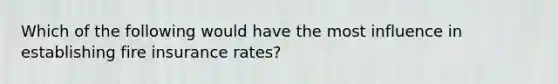 Which of the following would have the most influence in establishing fire insurance rates?