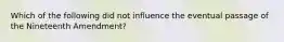 Which of the following did not influence the eventual passage of the Nineteenth Amendment?