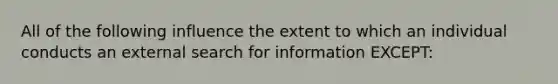 All of the following influence the extent to which an individual conducts an external search for information EXCEPT: