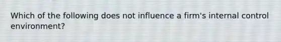 Which of the following does not influence a firm's internal control environment?