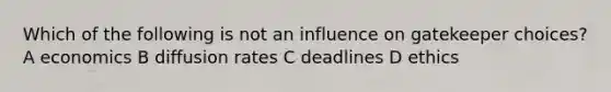 Which of the following is not an influence on gatekeeper choices? A economics B diffusion rates C deadlines D ethics