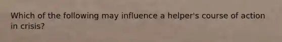 Which of the following may influence a helper's course of action in crisis?