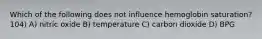 Which of the following does not influence hemoglobin saturation? 104) A) nitric oxide B) temperature C) carbon dioxide D) BPG