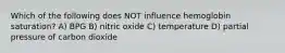 Which of the following does NOT influence hemoglobin saturation? A) BPG B) nitric oxide C) temperature D) partial pressure of carbon dioxide