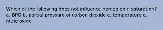 Which of the following does not influence hemoglobin saturation? a. BPG b. partial pressure of carbon dioxide c. temperature d. nitric oxide